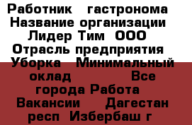 Работник   гастронома › Название организации ­ Лидер Тим, ООО › Отрасль предприятия ­ Уборка › Минимальный оклад ­ 29 700 - Все города Работа » Вакансии   . Дагестан респ.,Избербаш г.